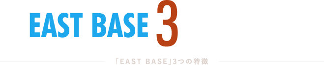 「EAST BASE」３つの特徴